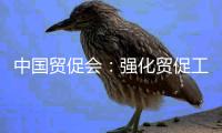 中国贸促会：强化贸促工作助力高水平对外开放