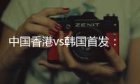 中国香港vs韩国首发：陈晋一
、茹子楠、安永佳先发	，韩国轮换出战