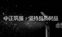 中正筑强：坚持品质树品牌 锐意进取创佳绩