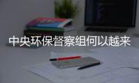 中央环保督察组何以越来越刚？“不客气”皆因“不争气”
！