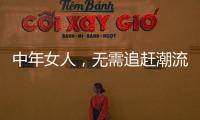 中年女人，无需追赶潮流	
，把优雅与时髦融进每一套日常搭配中