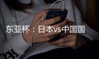 东亚杯：日本vs中国国足
，日本很强�，但是比韩国还强？