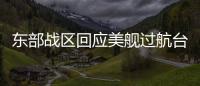 东部战区回应美舰过航台湾海峡：全程跟监警戒 依法有效处置
