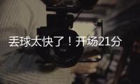 丢球太快了！开场21分钟	，0