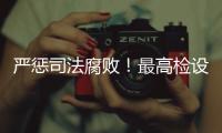 严惩司法腐败！最高检设立新机构