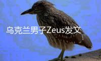 乌克兰男子Zeus发文：我们都会犯错
