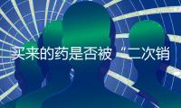 买来的药是否被“二次销售”过？两步查清