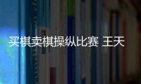 买棋卖棋操纵比赛 王天一、王跃飞终身禁赛
