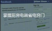 掌握厨房电器省电窍门 轻松节省家庭开支