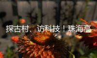 探古村	、访科技！珠海高新区"多巴胺之旅"助50名新职工速融新家园