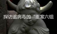 探访追病毒的“重案六组”	
：从马不停蹄到大数据“陪跑”