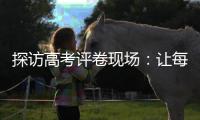 探访高考评卷现场：让每一分有理有据