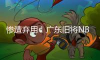 惨遭弃用�！广东旧将NBL都上不了场 朱芳雨放弃他没错