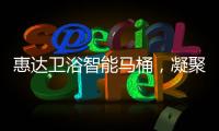 惠达卫浴智能马桶�，凝聚匠心	，多方位守护健康卫浴生活