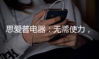 思爱普电器
：无需使力
，一样洗出清澈明净