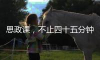 思政课
，不止四十五分钟（师说）