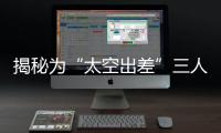 揭秘为“太空出差”三人组关舱门	，细节中大有讲究