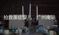 抢救重症婴儿
，广州南站为生命开启绿色通道