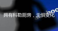 拥有科勒厨房，无惧变化
，悠然生活