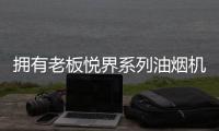 拥有老板悦界系列油烟机67A8，厨房“扫尘”好轻松