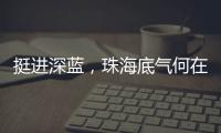 挺进深蓝，珠海底气何在？
