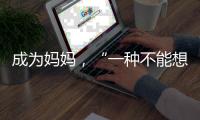 成为妈妈，“一种不能想象的巅峰体验”｜记者手记