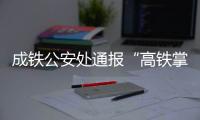 成铁公安处通报“高铁掌掴纠纷事件”：双方均违法