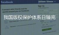 我国版权保护体系日臻完备，保障版权行业蓬勃发展
