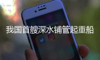 我国首艘深水铺管起重船“海洋石油201”珠海启航，开启首次国际作业