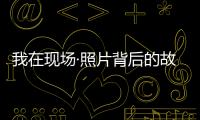 我在现场·照片背后的故事｜短短15秒，我们准备了20多个小时