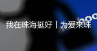 我在珠海挺好丨为爱来珠海�！这位湖南伢子创造出自己的星辰大海