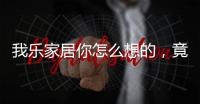 我乐家居你怎么想的，竟然把全屋定制设计的这么美观撩人心弦