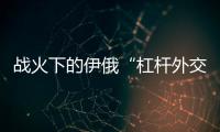 战火下的伊俄“杠杆外交”撬动了谁？丨智库视点