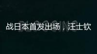 战日本首发出场�，汪士钦与刘浩帆迎国足首秀