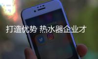 打造优势 热水器企业才能赢取更大的市场空间