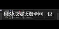 村BA决赛火爆全网�
，也复兴了苗舞
、苗节与苗寨