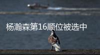 杨瀚森第16顺位被选中！NBA高管：这是我见过的最疯狂的选秀