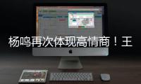 杨鸣再次体现高情商�！王博飘了，他真的应该好好向杨瀚森恩师学习