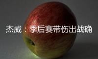 杰威
：季后赛带伤出战确实不容易，但我必须学会忍着疼痛投篮
