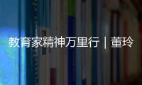 教育家精神万里行｜董玲
：持守边疆育桃李 教育之光暖边陲