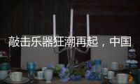 敲击乐器狂潮再起，中国好鼓手鼓动世界