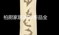 柏厨家居2022新品全屋解决方案：本色归真
，静享生活