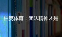 柏克体育：团队精神才是企业之魂