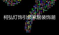 柯弘灯饰引领家居装饰潮流，成就中国LED灯具品牌的新标杆!
