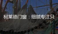 柯莱德门窗：细腻专注只倾情于您