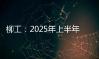 柳工�：2025年上半年净利同比预增20%以上