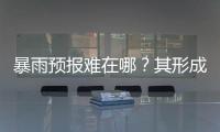 暴雨预报难在哪？其形成机制仍是全世界气象领域难题