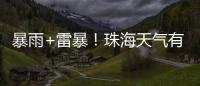 暴雨+雷暴�！珠海天气有变，假期返程注意防御→