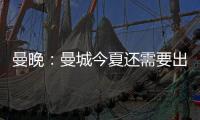 曼晚�：曼城今夏还需要出售7名球员
，并希望全部实现永久转会