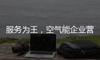 服务为王	，空气能企业营销模式不再单一化